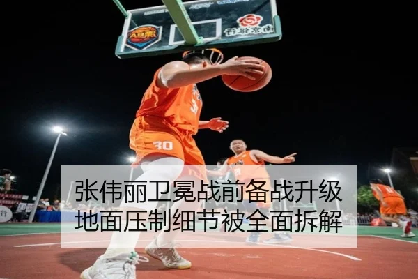张伟丽卫冕战前备战升级 地面压制细节被全面拆解