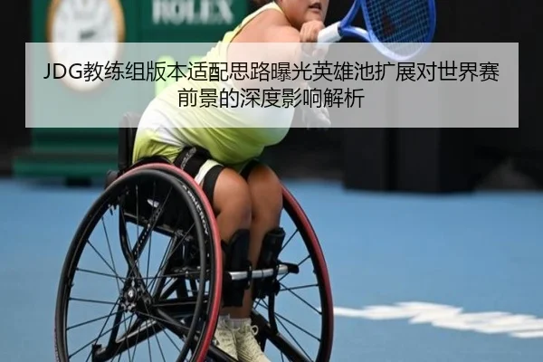 JDG教练组版本适配思路曝光英雄池扩展对世界赛前景的深度影响解析 | PANDASPORTS