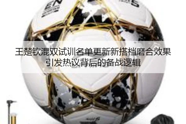 王楚钦混双试训名单更新新搭档磨合效果引发热议背后的备战逻辑 | PANDASPORTS